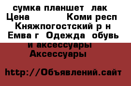 сумка планшет, лак › Цена ­ 2 000 - Коми респ., Княжпогостский р-н, Емва г. Одежда, обувь и аксессуары » Аксессуары   